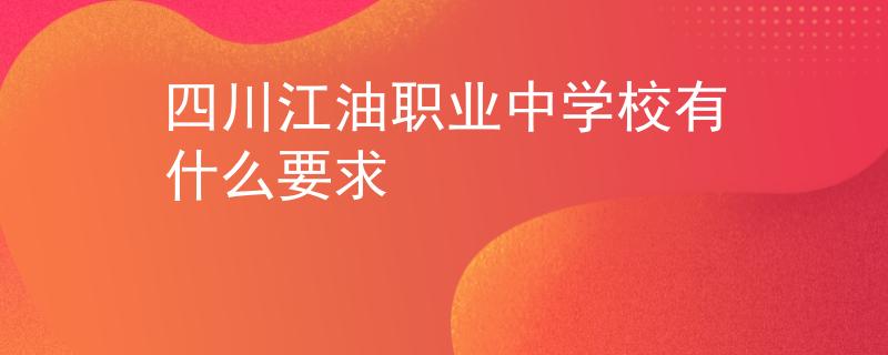 四川江油職業(yè)中學(xué)校有什么要求
