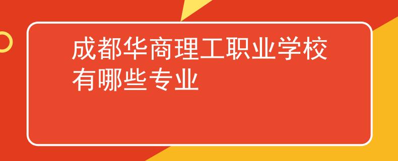 成都華商理工職業(yè)學校有哪些專業(yè)