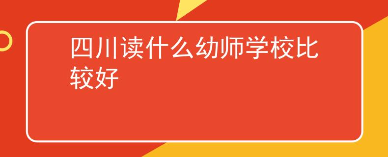 四川讀什么幼師學校比較好
