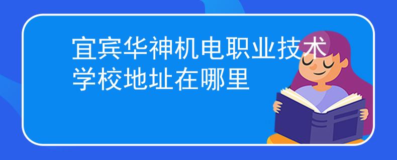 宜賓華神機(jī)電職業(yè)技術(shù)學(xué)校地址在哪里