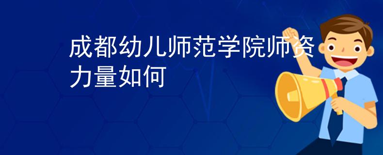 成都幼兒師范學(xué)院師資力量如何