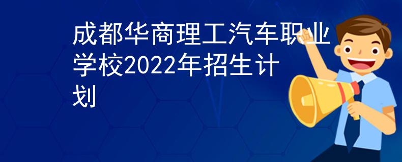 成都華商理工汽車職業(yè)學(xué)校2022年招生計(jì)劃