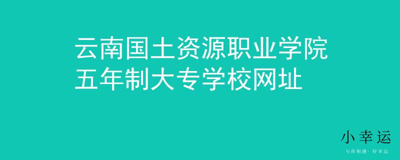 云南國土資源職業(yè)學(xué)院五年制大專學(xué)校網(wǎng)址
