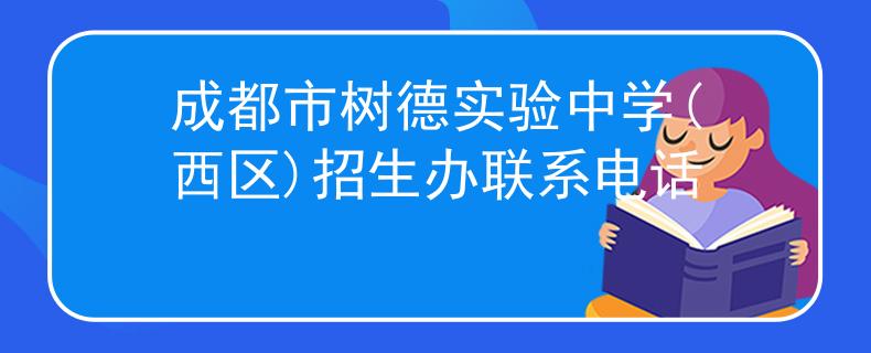 成都市樹德實(shí)驗(yàn)中學(xué)(西區(qū))招生辦聯(lián)系電話
