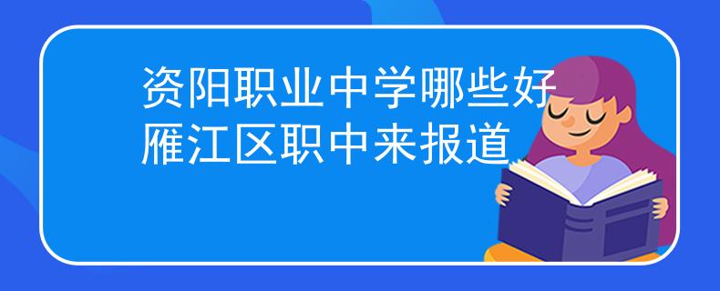 資陽職業(yè)中學(xué)哪些好 雁江區(qū)職中來報(bào)道