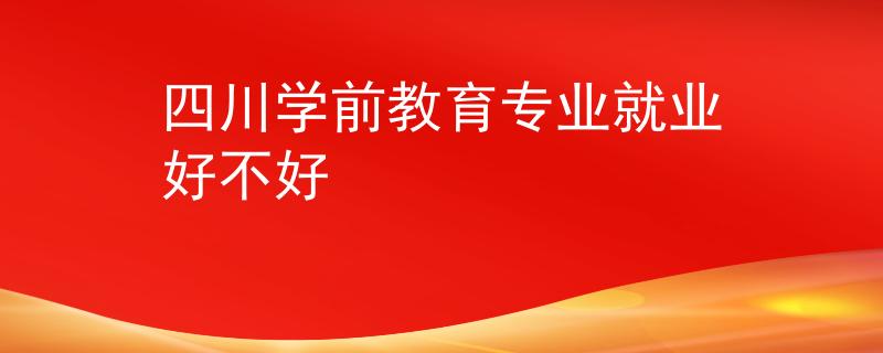 四川學(xué)前教育專業(yè)就業(yè)好不好