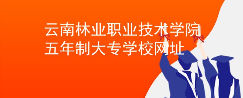 云南林業(yè)職業(yè)技術(shù)學(xué)院五年制大專學(xué)校網(wǎng)址