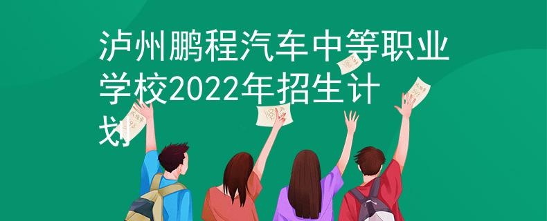 瀘州鵬程汽車中等職業(yè)學校2022年招生計劃