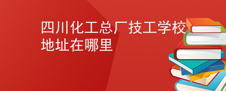 四川化工總廠技工學校地址在哪里