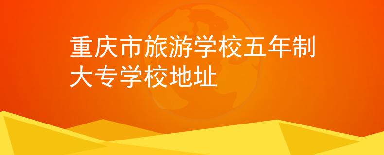 重慶市旅游學(xué)校五年制大專(zhuān)學(xué)校地址