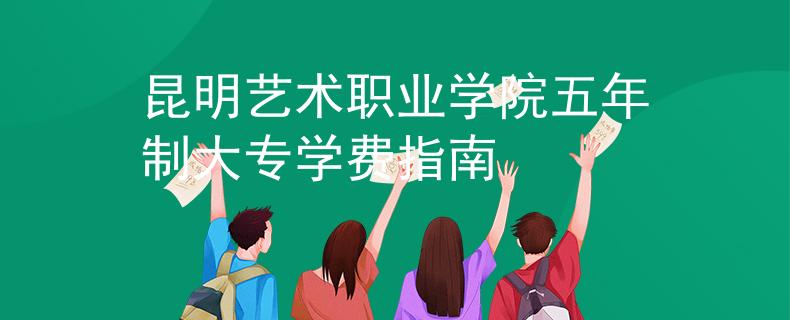 昆明藝術(shù)職業(yè)學(xué)院五年制大專(zhuān)學(xué)費(fèi)指南