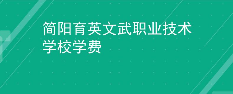簡(jiǎn)陽(yáng)育英文武職業(yè)技術(shù)學(xué)校學(xué)費(fèi)