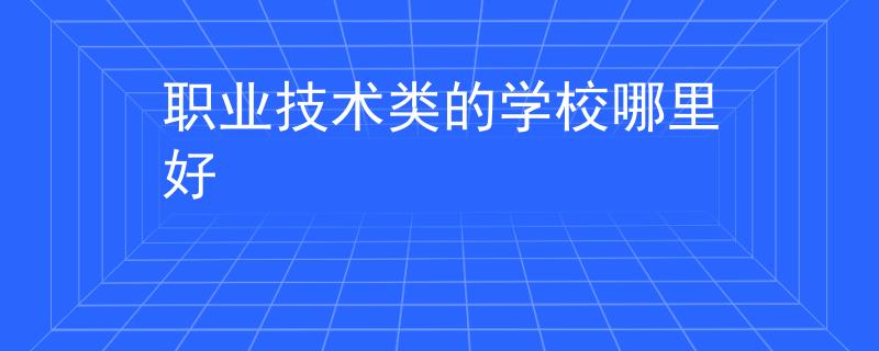 職業(yè)技術(shù)類的學(xué)校哪里好