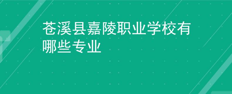 蒼溪縣嘉陵職業(yè)學(xué)校有哪些專業(yè)
