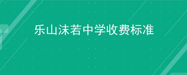樂山沫若中學(xué)收費(fèi)標(biāo)準(zhǔn)