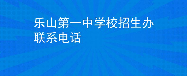 樂山第一中學(xué)校招生辦聯(lián)系電話
