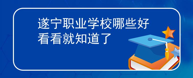 遂寧職業(yè)學(xué)校哪些好 看看就知道了