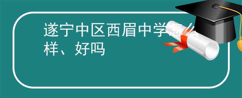 遂寧中區(qū)西眉中學(xué)怎么樣、好嗎