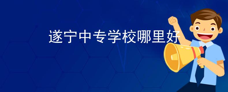 遂寧中專學校哪里好