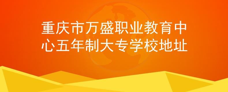 重慶市萬盛職業(yè)教育中心五年制大專學校地址