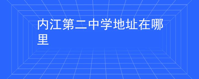 內(nèi)江第二中學(xué)地址在哪里