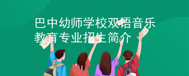 巴中幼師學(xué)校雙語音樂教育專業(yè)招生簡介