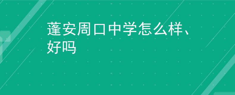 蓬安周口中學(xué)怎么樣、好嗎