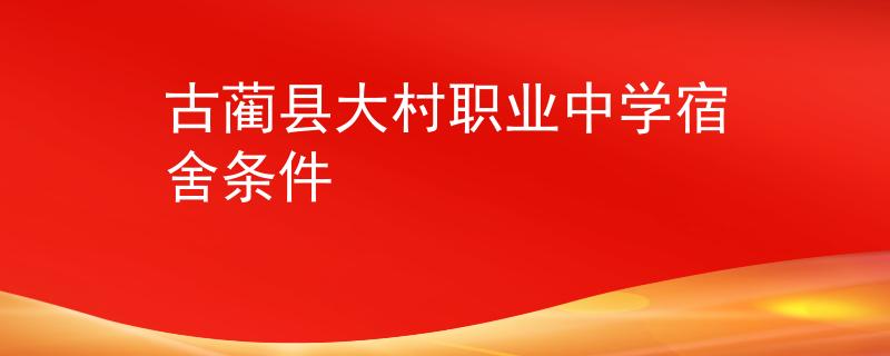 古藺縣大村職業(yè)中學(xué)宿舍條件