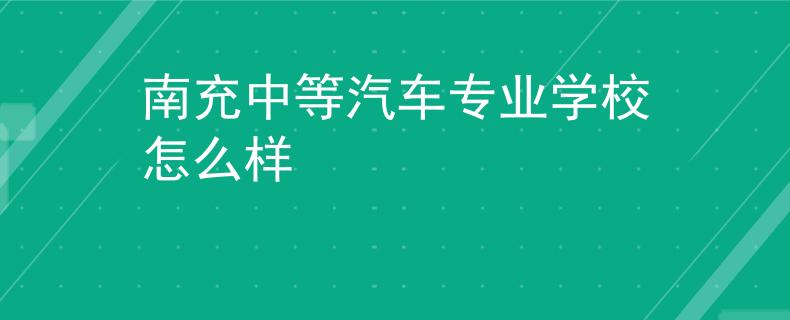 南充中等汽車專業(yè)學(xué)校怎么樣