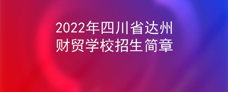 2022年四川省達(dá)州財貿(mào)學(xué)校招生簡章