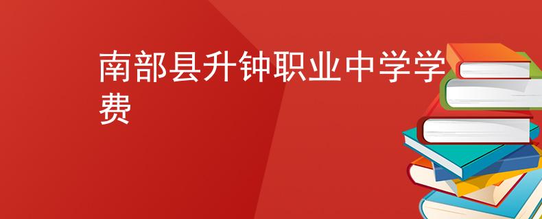 南部縣升鐘職業(yè)中學(xué)學(xué)費