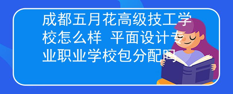 成都五月花高級(jí)技工學(xué)校怎么樣 平面設(shè)計(jì)專業(yè)職業(yè)學(xué)校包分配嗎