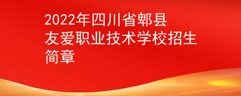 2022年四川省郫縣友愛職業(yè)技術(shù)學(xué)校招生簡(jiǎn)章