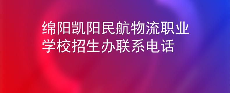 綿陽凱陽民航物流職業(yè)學(xué)校招生辦聯(lián)系電話
