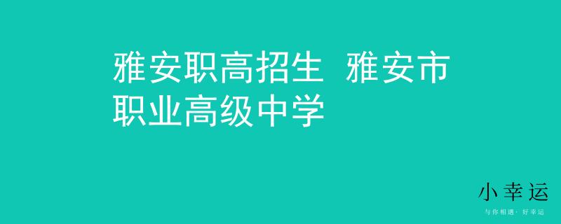 雅安職高招生 雅安市職業(yè)高級(jí)中學(xué)