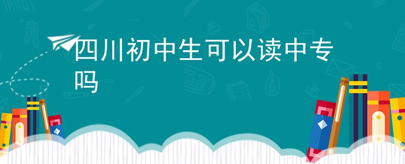 四川初中生可以讀中專(zhuān)嗎