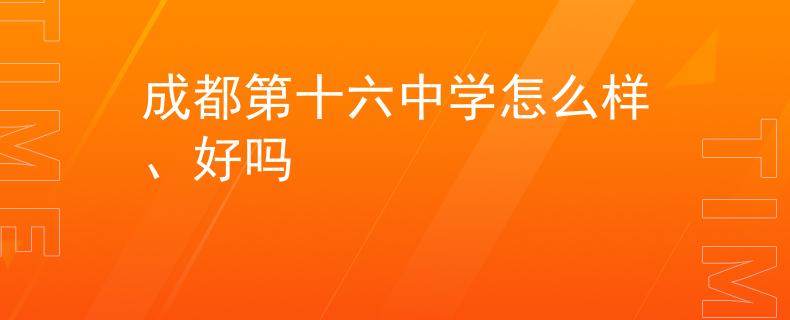成都第十六中學(xué)怎么樣、好嗎