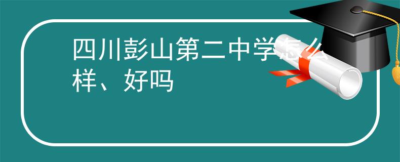 四川彭山第二中學(xué)怎么樣、好嗎