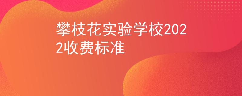 攀枝花實驗學校2022收費標準