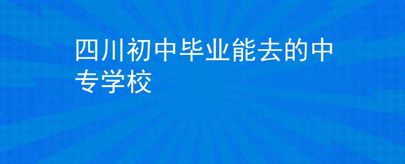 四川初中畢業(yè)能去的中專學校