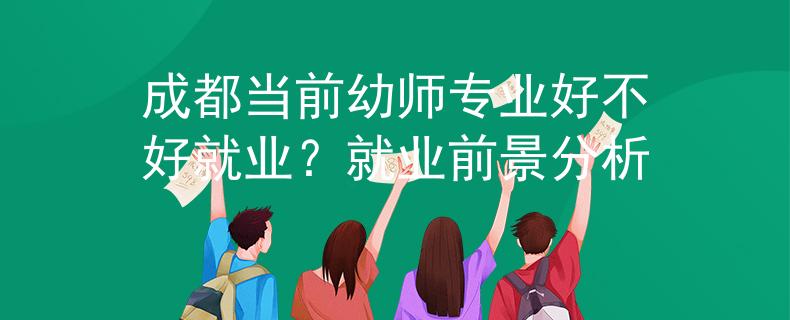 成都當前幼師專業(yè)好不好就業(yè)？就業(yè)前景分析
