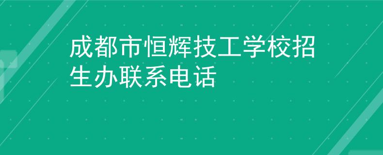 成都市恒輝技工學校招生辦聯(lián)系電話