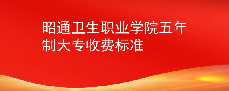 昭通衛(wèi)生職業(yè)學(xué)院五年制大專(zhuān)收費(fèi)標(biāo)準(zhǔn)