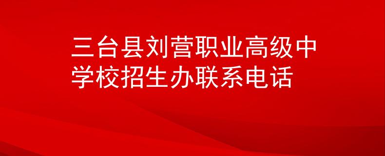 三臺(tái)縣劉營職業(yè)高級(jí)中學(xué)校招生辦聯(lián)系電話