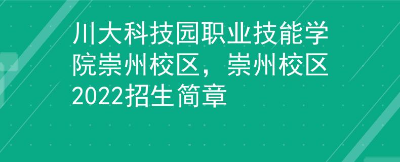 川大科技園職業(yè)技能學院崇州校區(qū)，崇州校區(qū)2022招生簡章