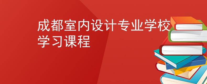 成都室內(nèi)設計專業(yè)學校學習課程