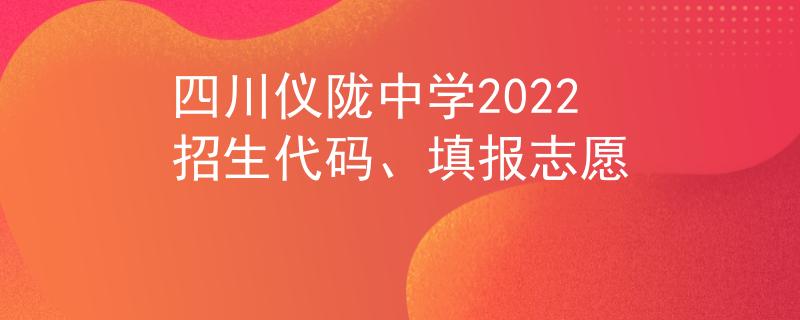 四川儀隴中學(xué)2022招生代碼、填報(bào)志愿