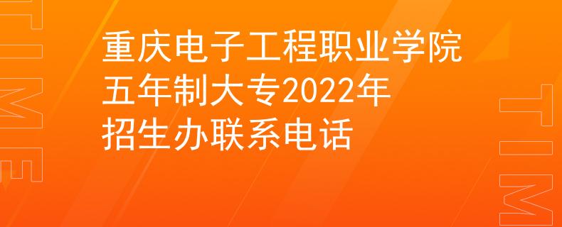 重慶電子工程職業(yè)學(xué)院五年制大專2022年招生辦聯(lián)系電話
