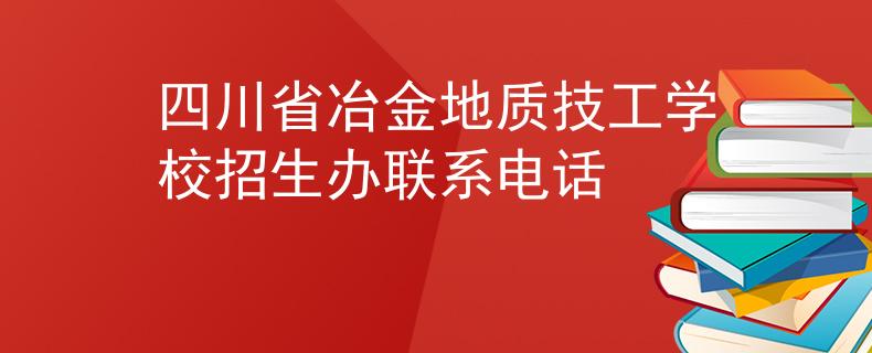 四川省冶金地質(zhì)技工學(xué)校招生辦聯(lián)系電話