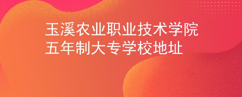 玉溪農(nóng)業(yè)職業(yè)技術(shù)學(xué)院五年制大專學(xué)校地址